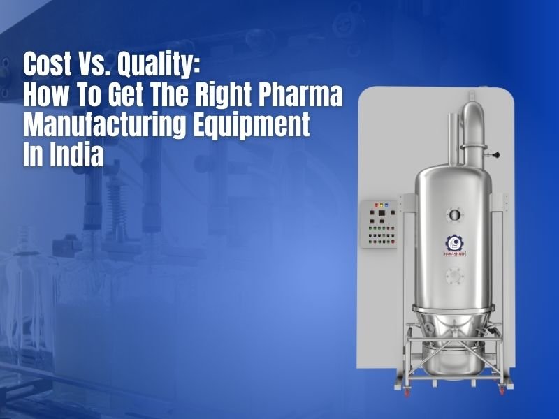 Cost Vs. Quality: How To Get The Right Pharma Manufacturing Equipment In India